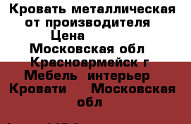 Кровать металлическая от производителя › Цена ­ 1 100 - Московская обл., Красноармейск г. Мебель, интерьер » Кровати   . Московская обл.